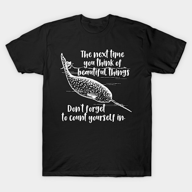 Narwhal When You Think About Beautiful Things Don't Forget To Count Yourself T-Shirt by MisterMash